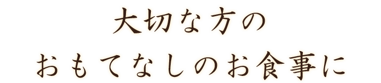 大切な方のおもてなしのお食事に